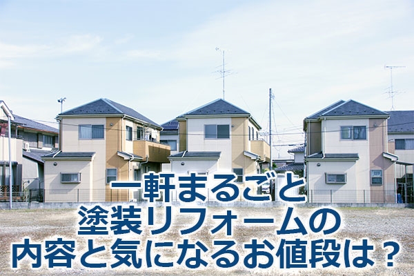 一軒まるごと塗装リフォームの内容と気になるお値段は?